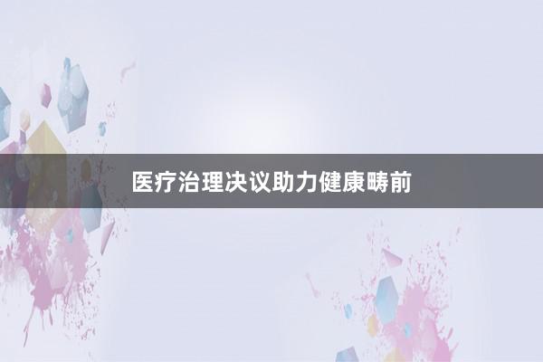 医疗治理决议助力健康畴前